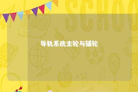 导轨系统主轮与辅轮 