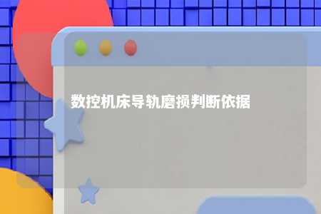 数控机床导轨磨损判断依据 