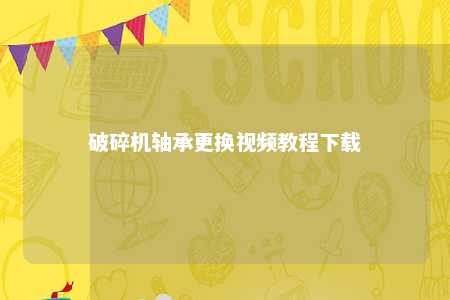 破碎机轴承更换视频教程下载 