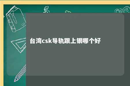 台湾csk导轨跟上银哪个好 